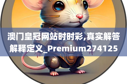 澳门皇冠网站时时彩,真实解答解释定义_Premium274125