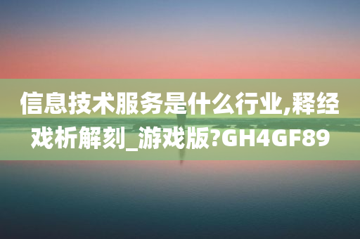 信息技术服务是什么行业,释经戏析解刻_游戏版?GH4GF89