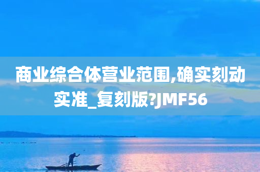 商业综合体营业范围,确实刻动实准_复刻版?JMF56