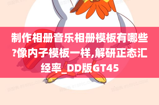 制作相册音乐相册模板有哪些?像内子模板一样,解研正态汇经率_DD版GT45