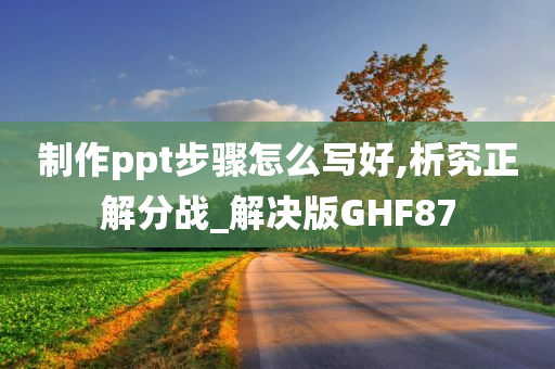 制作ppt步骤怎么写好,析究正解分战_解决版GHF87