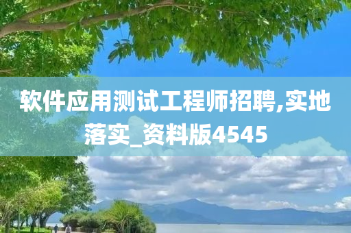 软件应用测试工程师招聘,实地落实_资料版4545