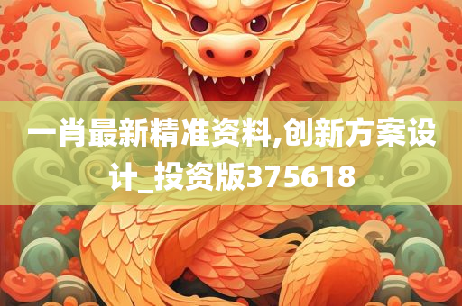 一肖最新精准资料,创新方案设计_投资版375618