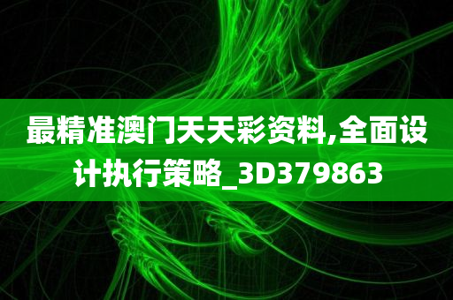 最精准澳门天天彩资料,全面设计执行策略_3D379863