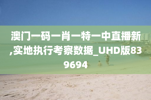 澳门一码一肖一特一中直播新,实地执行考察数据_UHD版839694