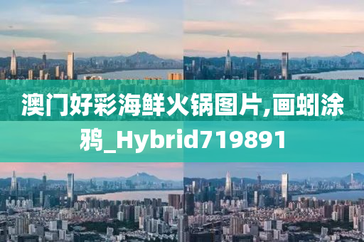 澳门好彩海鲜火锅图片,画蚓涂鸦_Hybrid719891