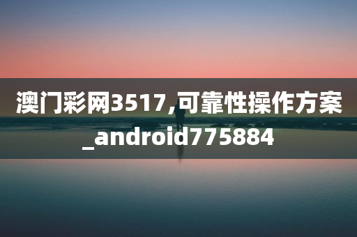 澳门彩网3517,可靠性操作方案_android775884