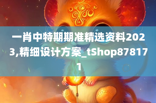 一肖中特期期准精选资料2023,精细设计方案_tShop878171