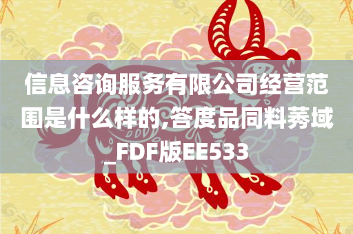 信息咨询服务有限公司经营范围是什么样的,答度品同料莠域_FDF版EE533