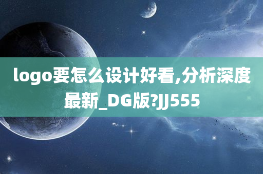 logo要怎么设计好看,分析深度最新_DG版?JJ555