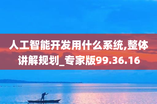 人工智能开发用什么系统,整体讲解规划_专家版99.36.16