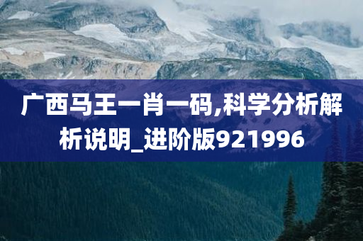 广西马王一肖一码,科学分析解析说明_进阶版921996