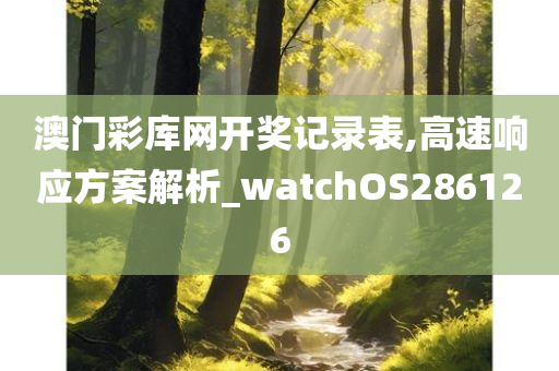 澳门彩库网开奖记录表,高速响应方案解析_watchOS286126