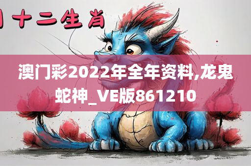 澳门彩2022年全年资料,龙鬼蛇神_VE版861210