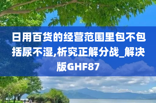 日用百货的经营范围里包不包括尿不湿,析究正解分战_解决版GHF87