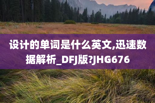 设计的单词是什么英文,迅速数据解析_DFJ版?JHG676