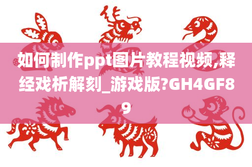 如何制作ppt图片教程视频,释经戏析解刻_游戏版?GH4GF89