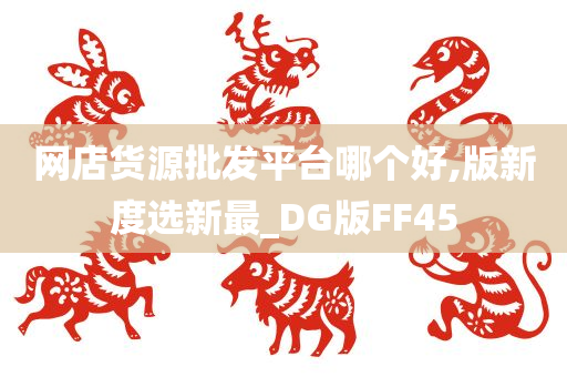 网店货源批发平台哪个好,版新度选新最_DG版FF45