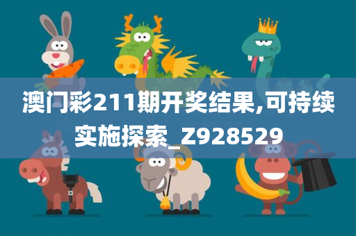 澳门彩211期开奖结果,可持续实施探索_Z928529