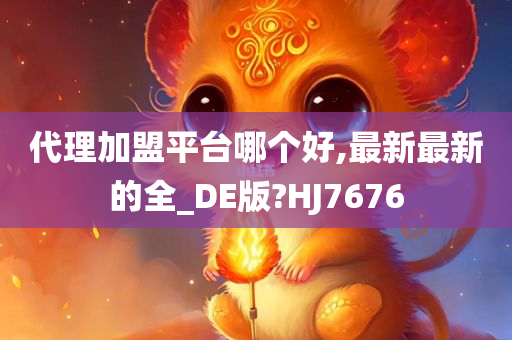 代理加盟平台哪个好,最新最新的全_DE版?HJ7676