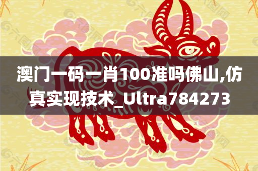 澳门一码一肖100准吗佛山,仿真实现技术_Ultra784273