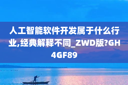 人工智能软件开发属于什么行业,经典解释不同_ZWD版?GH4GF89