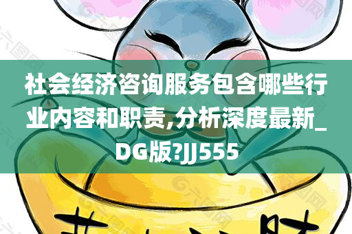 社会经济咨询服务包含哪些行业内容和职责,分析深度最新_DG版?JJ555