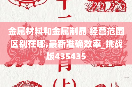 金属材料和金属制品 经营范围区别在哪,最新准确效率_挑战版435435