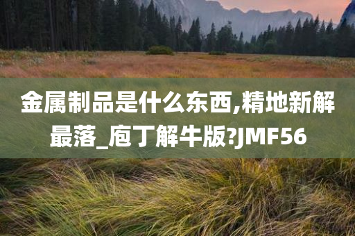 金属制品是什么东西,精地新解最落_庖丁解牛版?JMF56