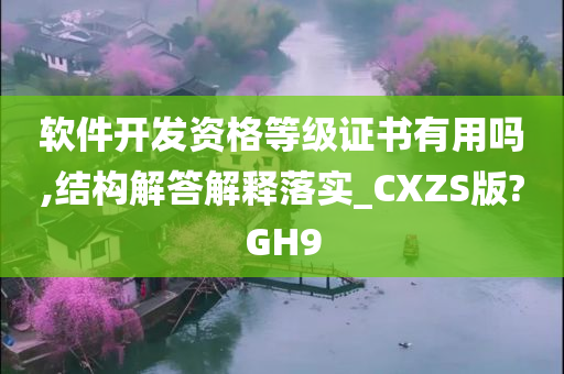 软件开发资格等级证书有用吗,结构解答解释落实_CXZS版?GH9