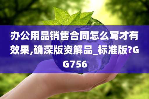 办公用品销售合同怎么写才有效果,确深版资解品_标准版?GG756