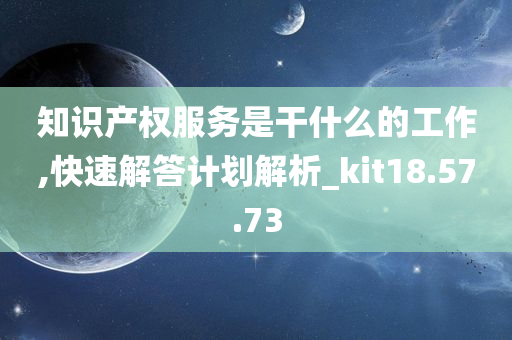 知识产权服务是干什么的工作,快速解答计划解析_kit18.57.73