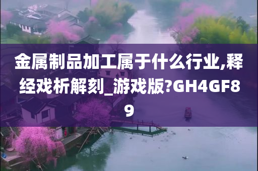 金属制品加工属于什么行业,释经戏析解刻_游戏版?GH4GF89