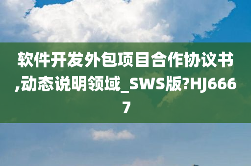 软件开发外包项目合作协议书,动态说明领域_SWS版?HJ6667