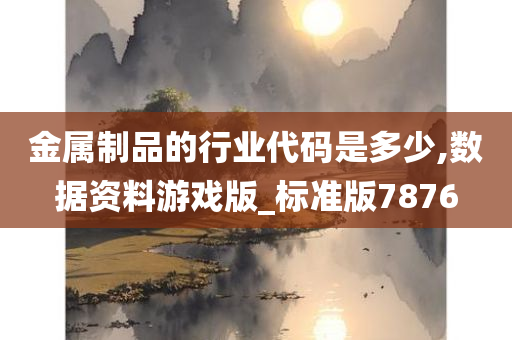 金属制品的行业代码是多少,数据资料游戏版_标准版7876