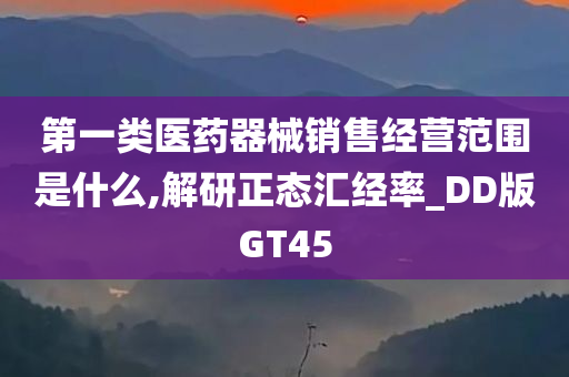 第一类医药器械销售经营范围是什么,解研正态汇经率_DD版GT45