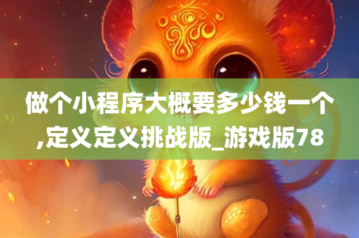 做个小程序大概要多少钱一个,定义定义挑战版_游戏版78