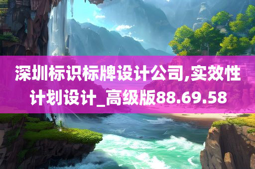 深圳标识标牌设计公司,实效性计划设计_高级版88.69.58