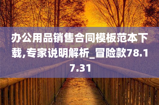 办公用品销售合同模板范本下载,专家说明解析_冒险款78.17.31