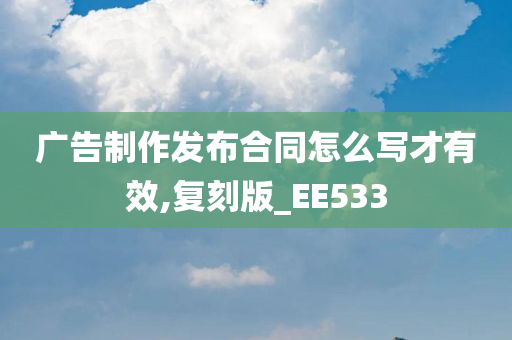 广告制作发布合同怎么写才有效,复刻版_EE533