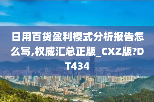 日用百货盈利模式分析报告怎么写,权威汇总正版_CXZ版?DT434