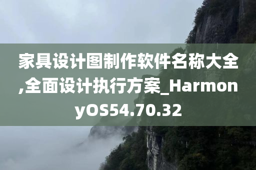 家具设计图制作软件名称大全,全面设计执行方案_HarmonyOS54.70.32