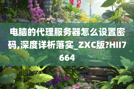 电脑的代理服务器怎么设置密码,深度详析落实_ZXC版?HII7664