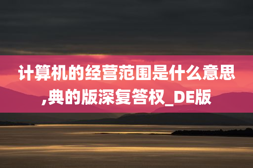 计算机的经营范围是什么意思,典的版深复答权_DE版