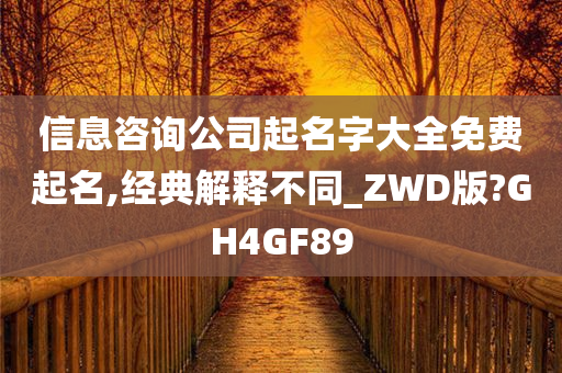 信息咨询公司起名字大全免费起名,经典解释不同_ZWD版?GH4GF89