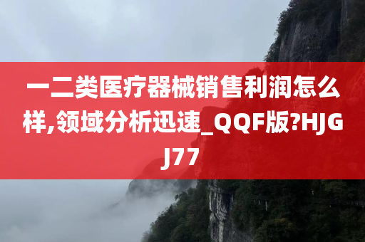 一二类医疗器械销售利润怎么样,领域分析迅速_QQF版?HJGJ77