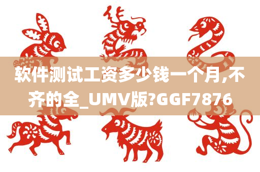 软件测试工资多少钱一个月,不齐的全_UMV版?GGF7876