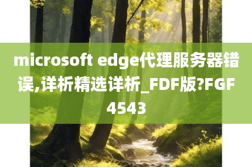 microsoft edge代理服务器错误,详析精选详析_FDF版?FGF4543