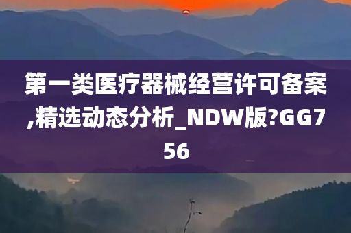 第一类医疗器械经营许可备案,精选动态分析_NDW版?GG756