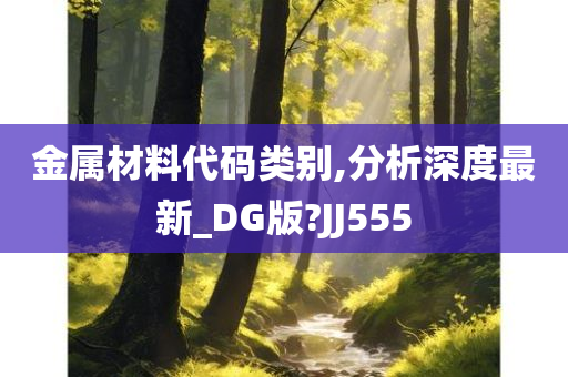 金属材料代码类别,分析深度最新_DG版?JJ555